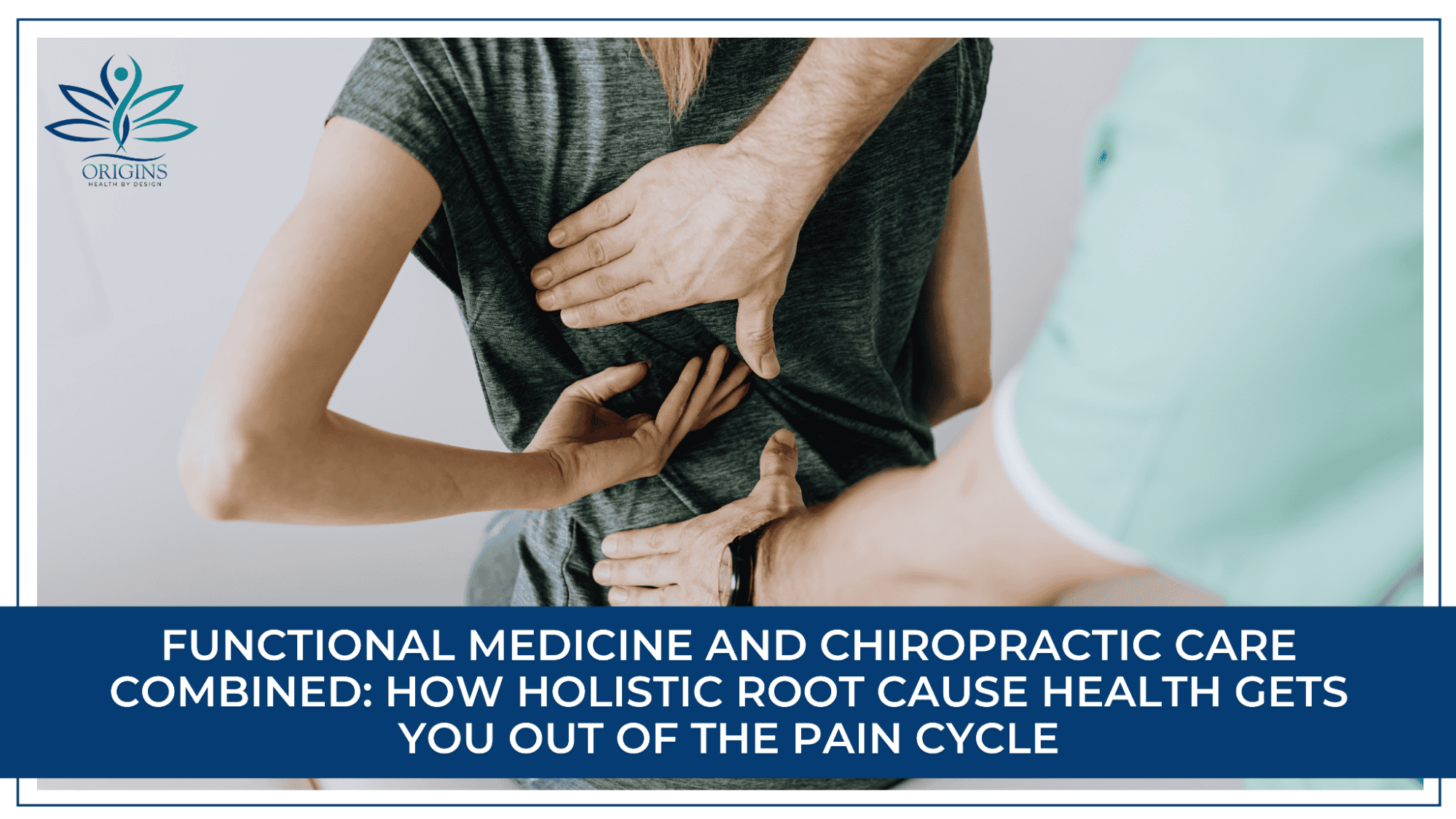 Functional Medicine and Chiropractic Care Combined: How Holistic Root Cause Health Gets You Out of the Pain Cycle