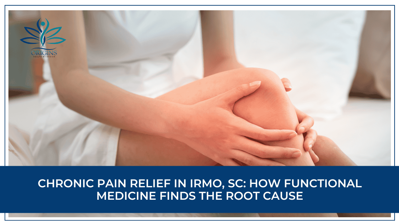 Chronic Pain Relief in Irmo, SC: How Functional Medicine Finds the Root Cause